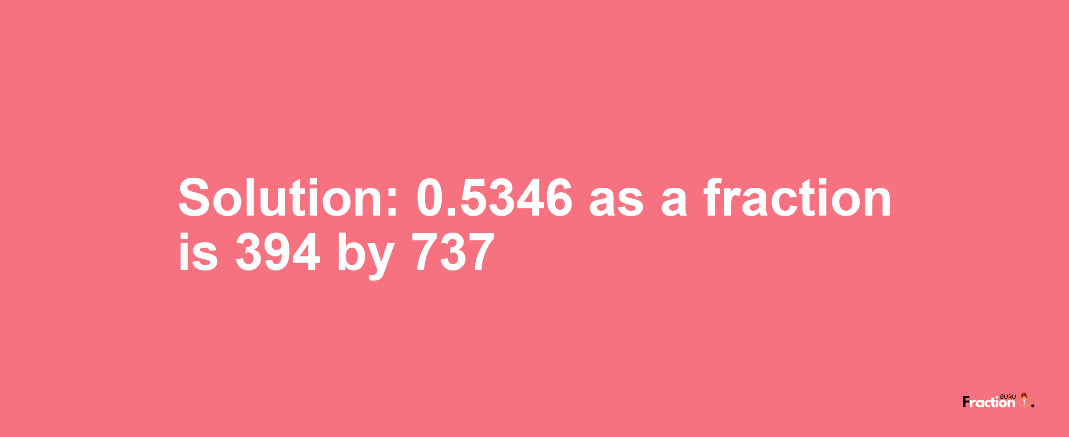 Solution:0.5346 as a fraction is 394/737